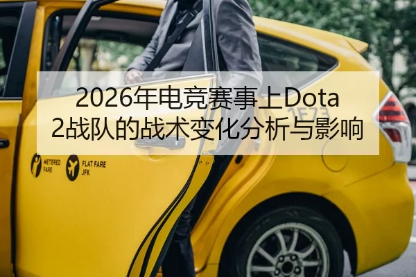 2026年电竞赛事上Dota2战队的战术变化分析与影响