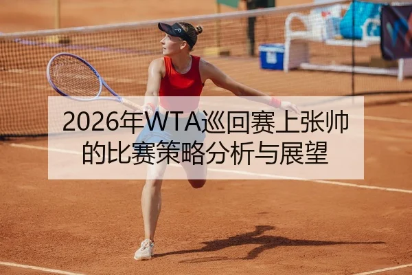 2026年WTA巡回赛上张帅的比赛策略分析与展望