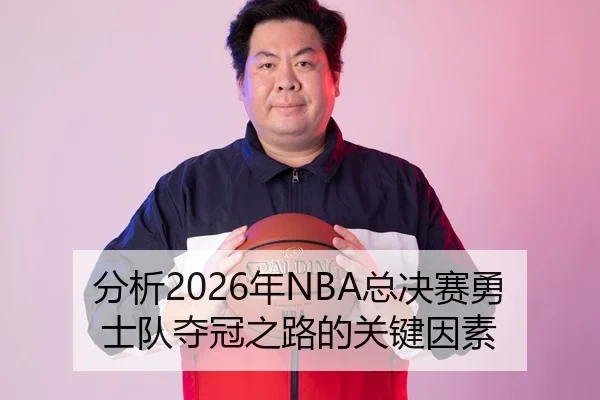 分析2026年NBA总决赛勇士队夺冠之路的关键因素