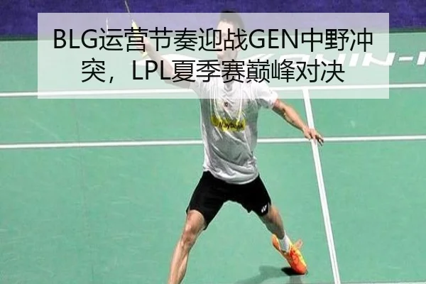 BLG运营节奏迎战GEN中野冲突，LPL夏季赛巅峰对决