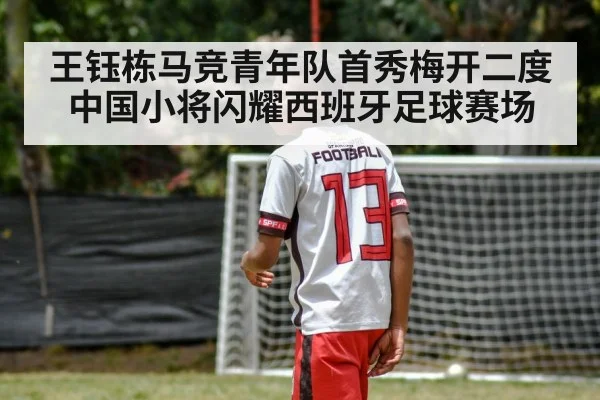 王钰栋马竞青年队首秀梅开二度 中国小将闪耀西班牙足球赛场